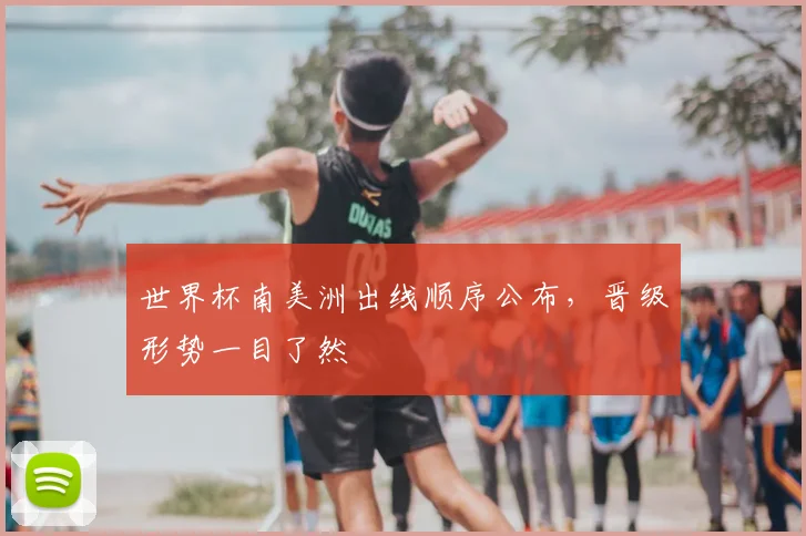 世界杯南美洲出线顺序公布,晋级形势一目了然