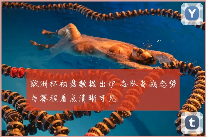 欧洲杯初盘数据出炉 各队备战态势与赛程看点清晰可见