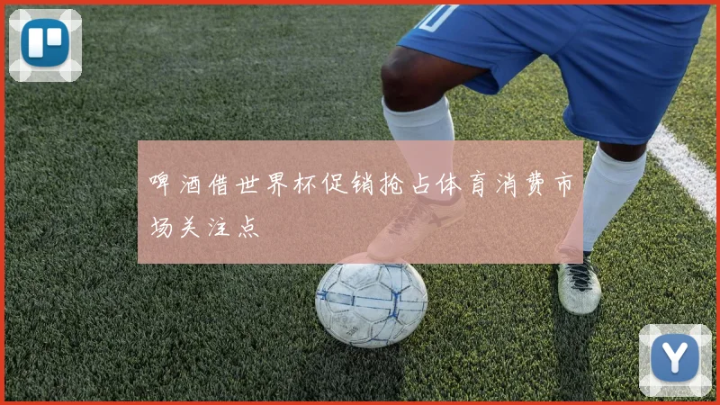 啤酒借世界杯促销抢占体育消费市场关注点