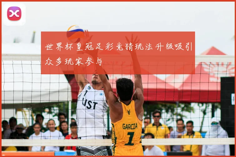 世界杯皇冠足彩竞猜玩法升级吸引众多玩家参与
