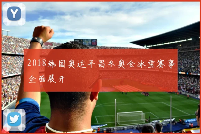 2018韩国奥运平昌冬奥会冰雪赛事全面展开