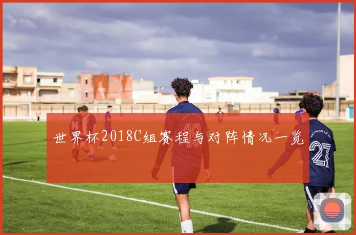 世界杯2018C组赛程与对阵情况一览