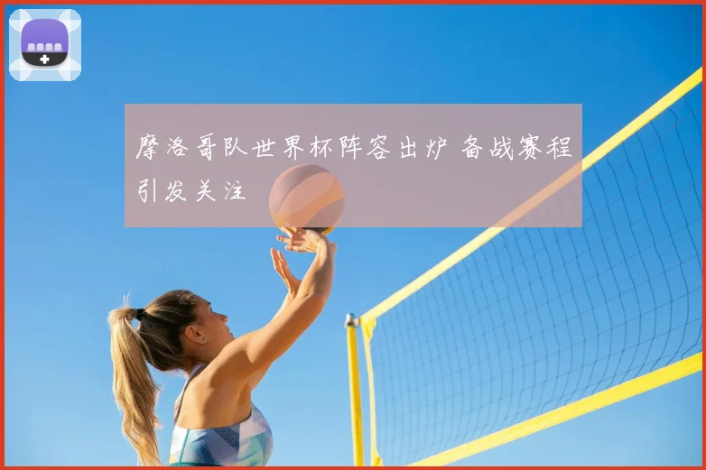 摩洛哥队世界杯阵容出炉 备战赛程引发关注