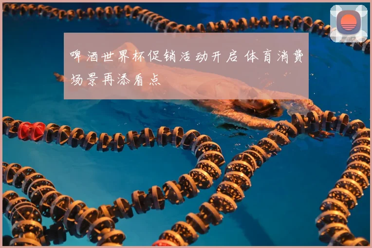 啤酒世界杯促销活动开启 体育消费场景再添看点