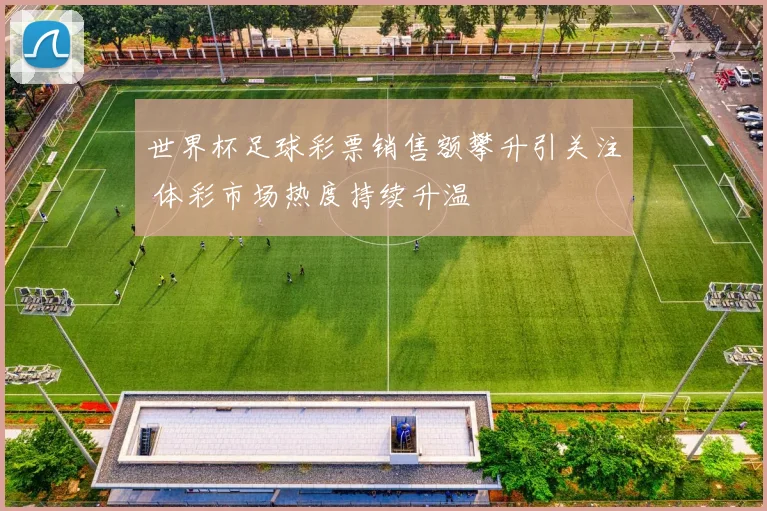 世界杯足球彩票销售额攀升引关注 体彩市场热度持续升温
