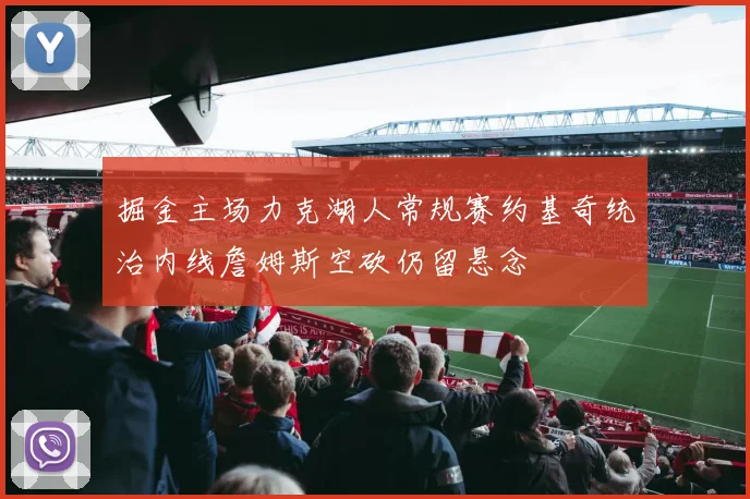 掘金主场力克湖人常规赛约基奇统治内线詹姆斯空砍仍留悬念