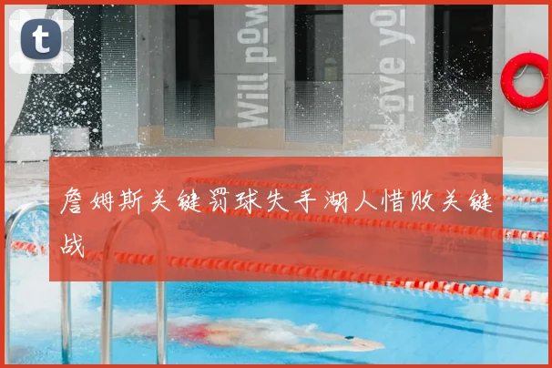 詹姆斯关键罚球失手湖人惜败关键战