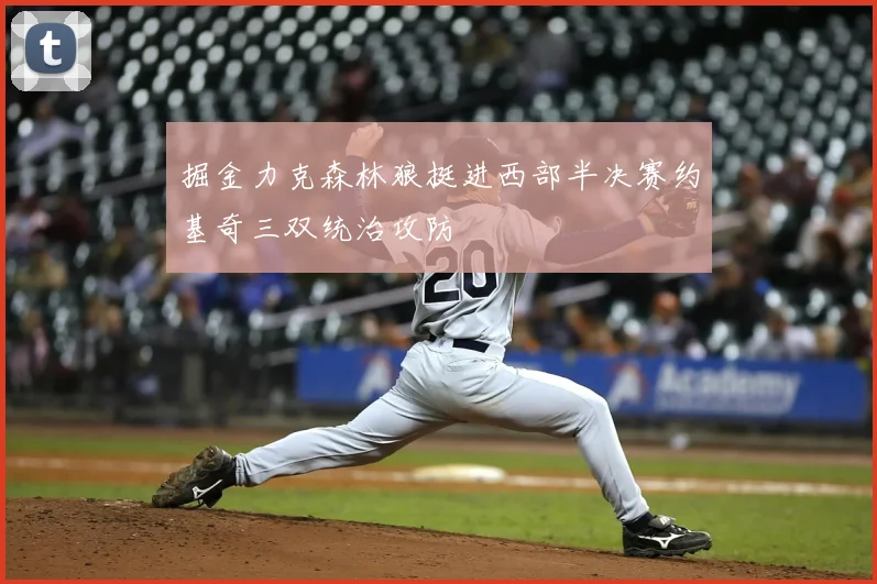 掘金力克森林狼挺进西部半决赛约基奇三双统治攻防