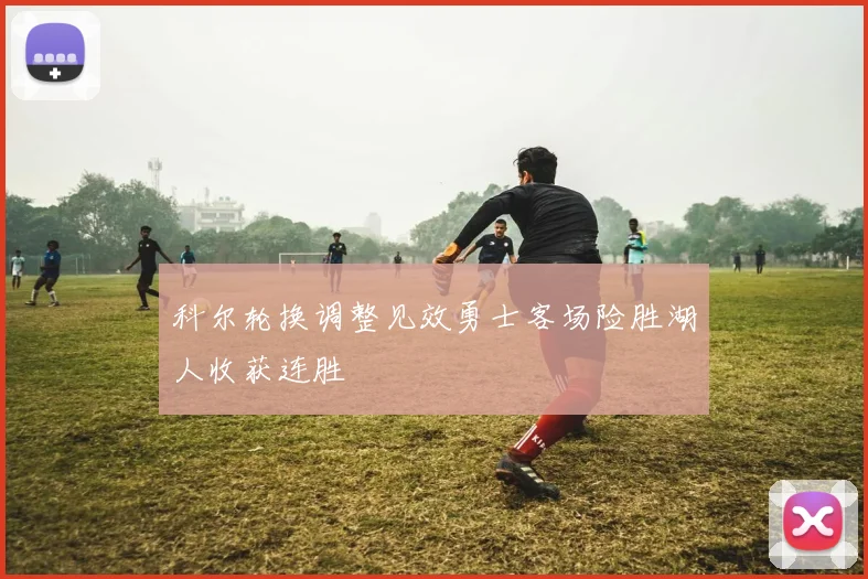 科尔轮换调整见效勇士客场险胜湖人收获连胜